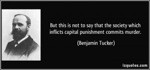 ... which inflicts capital punishment commits murder. - Benjamin Tucker