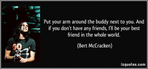 ... friends, I'll be your best friend in the whole world. - Bert McCracken