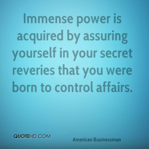 Immense power is acquired by assuring yourself in your secret reveries ...