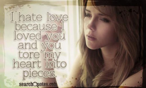 hate love because I loved you and you tore my heart into pieces.