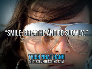 Smile, breathe and go slowly.” — Thich Nhat Hanh