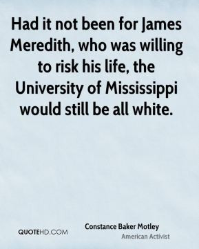 Had it not been for James Meredith, who was willing to risk his life ...