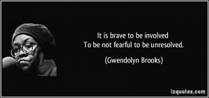 It is brave to be involved To be not fearful to be unresolved ...
