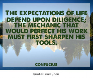 Inspirational quotes - The expectations of life depend upon diligence ...