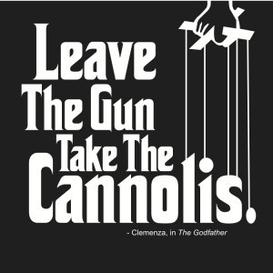 Leave the gun, take the cannolis.