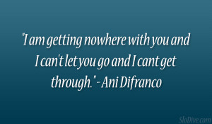 ... and I can’t let you go and I cant get through.” – Ani Difranco