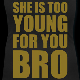 Design ~ SHE'S TOO YOUNG FOR YOU BRO