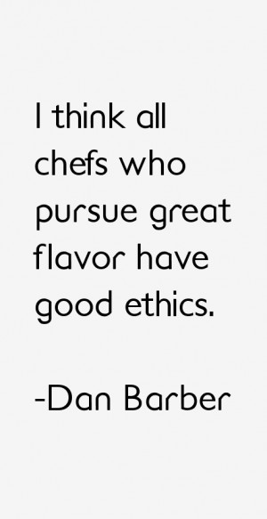 think all chefs who pursue great flavor have good ethics.”
