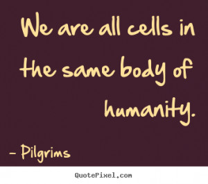 Quotes about inspirational - We are all cells in the same body of ...