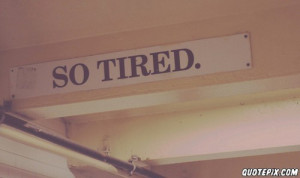 So Damn Tired and Sleepy.