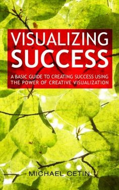 Visualizing Success - A Basic Guide to Creating Success Using the ...