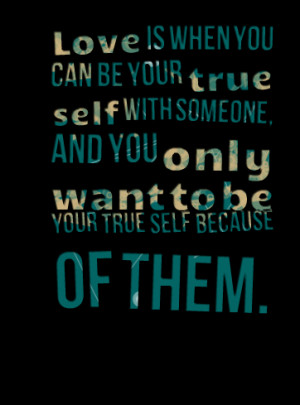 ... your true self with someone, and you only want to be your true self