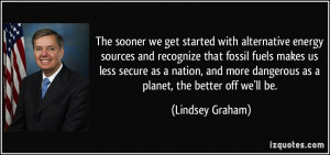 The sooner we get started with alternative energy sources and ...