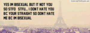 Yes im BISEXUAL but It NOT YOU so STFD && STFU... I don't hate you b/c ...