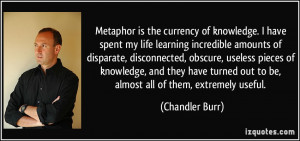 Metaphor is the currency of knowledge. I have spent my life learning ...