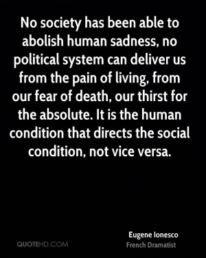 No society has been able to abolish human sadness, no political system ...