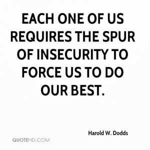 Each one of us requires the spur of insecurity to force us to do our ...