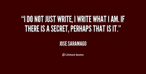 do not just write, I write what I am. If there is a secret, perhaps ...