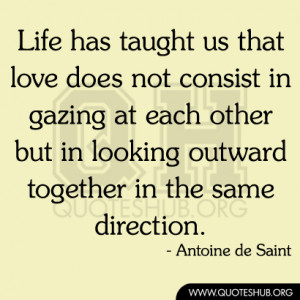 Life has taught us that love does not consist in gazing at each other ...