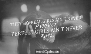 They say real girls ain't never perfect, perfect girls ain't never ...