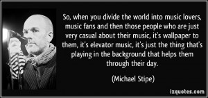 So, when you divide the world into music lovers, music fans and then ...