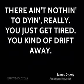 James Dickey - There ain't nothin' to dyin', really. You just get ...