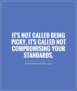 It's not called being picky, it's called not compromising your ...