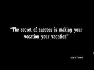 ... Success Is Making Your Vocation Your Vacation” ~ Inspirational Quote