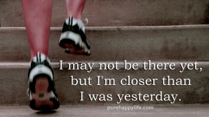 Positive Quotes: I may not be there yet, but I’m closer…