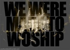 We were made to worship:) So true... Preparing to lead worship this ...
