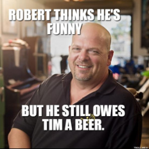 Rick Pawn Stars Meme - ROBERT THINKS HES FUNNY BUT HE STILL OWES TIM A ...