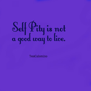 Quotes Picture: self pity is not a good way to live