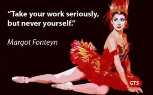 Photo quotes: Margot Fonteyn “Take your work seriously, but never ...