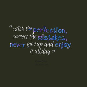 Quotes Picture: ask the perfection, correct the mistakes, never give ...
