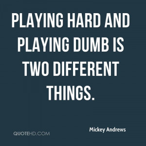 Playing hard and playing dumb is two different things.
