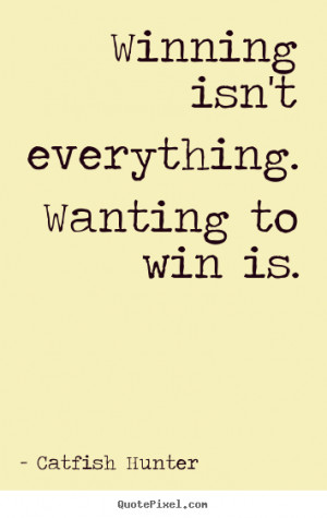 Catfish Hunter picture quotes - Winning isn't everything. wanting to ...