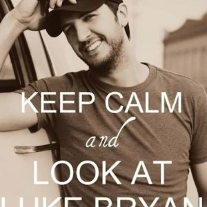 Keep calm and look at Luke Bryan. All day errrrday.