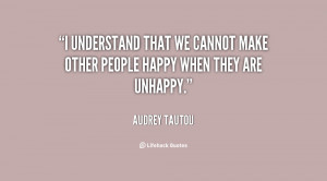 understand that we cannot make other people happy when they are ...