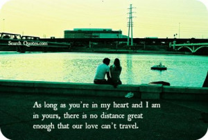 As long as you're in my heart and I am in yours, there is no distance ...