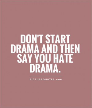 Don't start drama and then say you hate drama Picture Quote #1