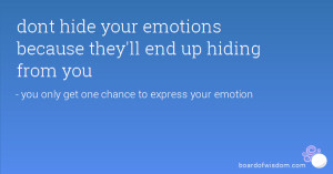 dont hide your emotions because they'll end up hiding from you