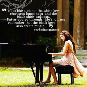Quote: Life is like a piano, the white keys represent happiness and ...