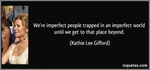 We're imperfect people trapped in an imperfect world until we get to ...