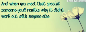 And when you meet that special someone you'll realize why it didn't ...