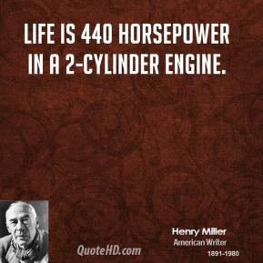 Life is 440 horsepower in a 2-cylinder engine. - Henry Miller