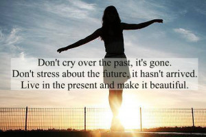 ... past it s gone don t stress about the future it hasn t arrived live