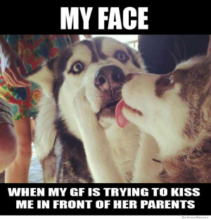 ... face when my girlfriend is trying to kiss me in front of her parents