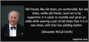 Old friends, like old shoes, are comfortable. But old shoes, unlike ...