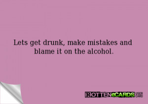Lets get drunk, make mistakes and blame it on the alcohol.