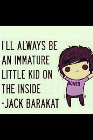 ll always be an immature little kid on the inside -Jack Barakat